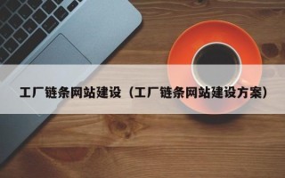 东至工厂链条网站建设（工厂链条网站建设方案）