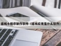 东至连线小程序制作软件（连线应用是什么软件）