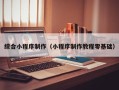 东至综合小程序制作（小程序制作教程零基础）