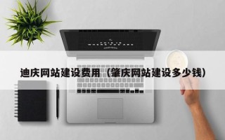 东至迪庆网站建设费用（肇庆网站建设多少钱）