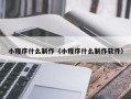 东至小程序什么制作（小程序什么制作软件）