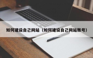 东至如何建设自己网站（如何建设自己网站账号）