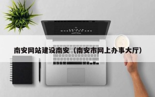 东至南安网站建设南安（南安市网上办事大厅）