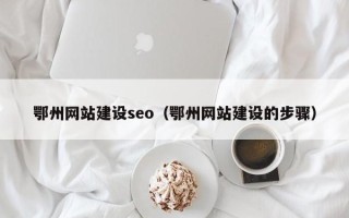 东至鄂州网站建设seo（鄂州网站建设的步骤）