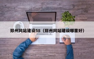 东至郑州网站建设58（郑州网站建设哪里好）