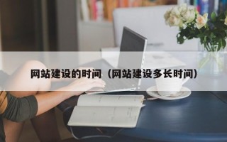 东至网站建设的时间（网站建设多长时间）