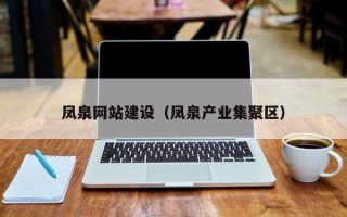 东至凤泉网站建设（凤泉产业集聚区）