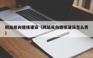 东至网站反向链接建设（网站反向链接建设怎么弄）